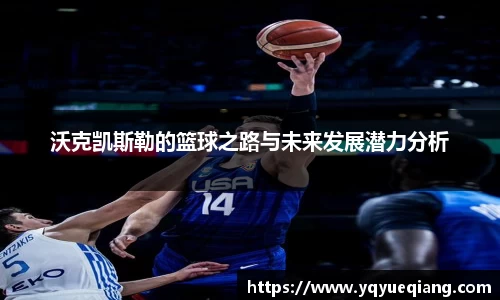 沃克凯斯勒的篮球之路与未来发展潜力分析