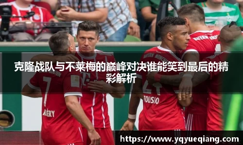 克隆战队与不莱梅的巅峰对决谁能笑到最后的精彩解析